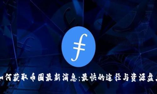 如何获取币圈最新消息：最快的途径与资源盘点