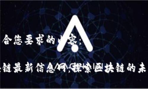 以下是符合您要求的内容：

正统区块链最新信息网：探索区块链的未来与趋势