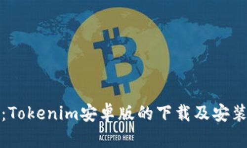 完整指南：Tokenim安卓版的下载及安装步骤详解