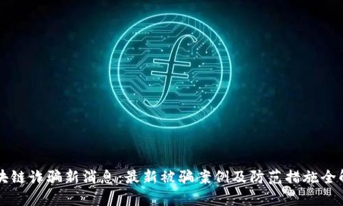 区块链诈骗新消息：最新被骗案例及防范措施全解析