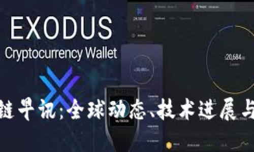 最新区块链早讯：全球动态、技术进展与市场趋势