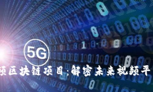 2023年最新视频区块链项目：解密未来视频平台的趋势与机遇