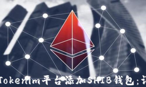 
如何在Tokenim平台添加SHIB钱包：详细指南