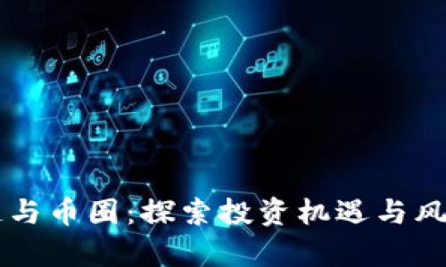 区块链与币圈：探索投资机遇与风险分析