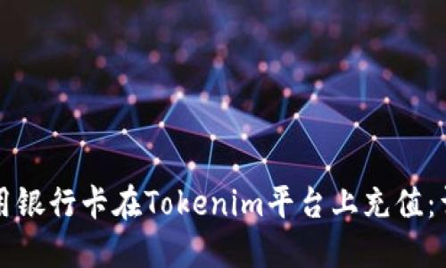 如何使用银行卡在Tokenim平台上充值：详细指南