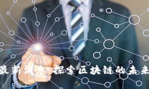 金窝区块链最新消息：探索区块链的未来与发展趋势