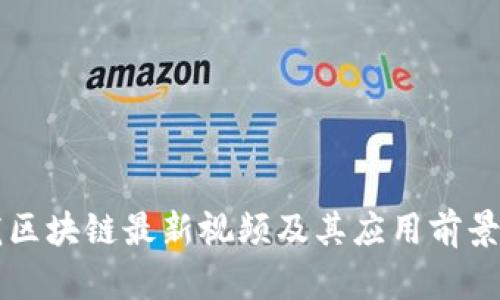 真龙区块链最新视频及其应用前景分析