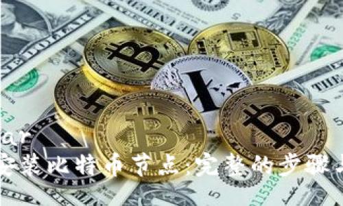 sidebar
如何安装比特币节点：完整的步骤与指南