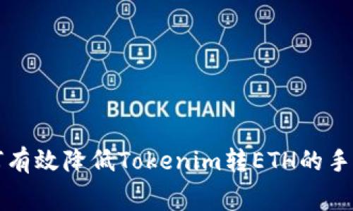 如何有效降低Tokenim转ETH的手续费