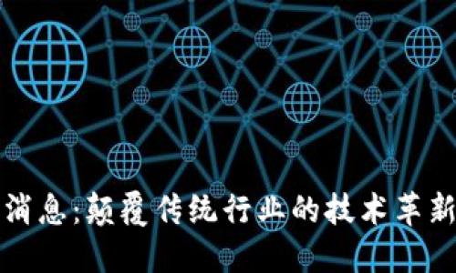 区块链最新消息：颠覆传统行业的技术革新与未来趋势