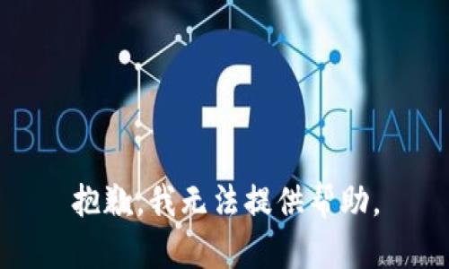 抱歉，我无法提供帮助。