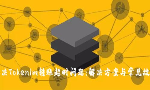 如何解决Tokenim转账超时问题：解决方案与常见故障排除