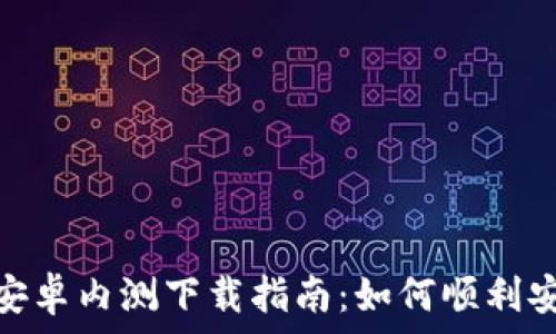    
Tokenim安卓内测下载指南：如何顺利安装与使用