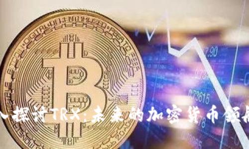 深入探讨TRX：未来的加密货币领航者