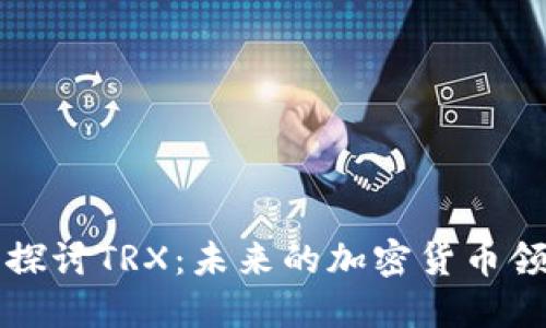 深入探讨TRX：未来的加密货币领航者