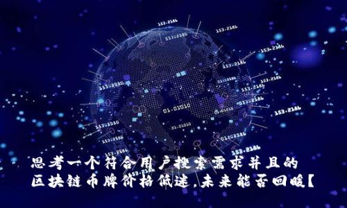 思考一个符合用户搜索需求并且的  
区块链币牌价格低迷，未来能否回暖？