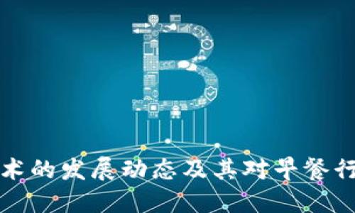 区块链技术的发展动态及其对早餐行业的影响