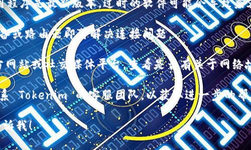 很抱歉，您遇到了关于 Tokenim 网络的问题。我无法帮助您实时解决技术故障，但我可以建议一些常见的解决方案和步骤，您可以尝试：

1. **检查网络连接**：确保您的设备连接到网络，尝试浏览其他网站以确认网络正常。

2. **清除浏览器缓存**：如果您使用的是浏览器访问 Tokenim，可以尝试清除浏览器的缓存和 cookies。

3. **更新软件**：确保您使用的浏览器或应用程序是最新版本，过时的软件可能会导致兼容性问题。

4. **重启设备**：有时，只需重新启动您的设备或路由器即可解决连接问题。

5. **检查服务状态**：访问 Tokenim 的官方网站或社交媒体平台，查看是否有关于网络故障的公告。

6. **联系客服**：如果问题仍然存在，建议联系 Tokenim 的客服团队，以获取进一步的帮助。

如果您有其他问题或需要进一步的信息，请告诉我！