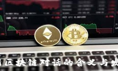   
2023年最新区块链对话的含义与发展趋势解析