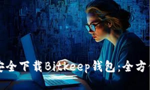 如何安全下载Bitkeep钱包：全方位指南