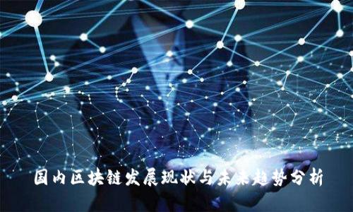 国内区块链发展现状与未来趋势分析