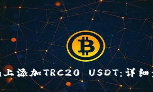 如何在Tokenim上添加TRC20 USDT：详细步骤与注意事项