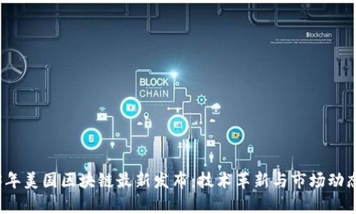 2023年美国区块链最新发布：技术革新与市场动态分析