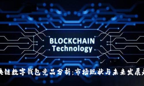 区块链数字钱包竞品分析：市场现状与未来发展趋势