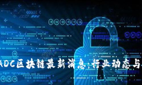 2020年ADC区块链最新消息：行业动态与前景分析