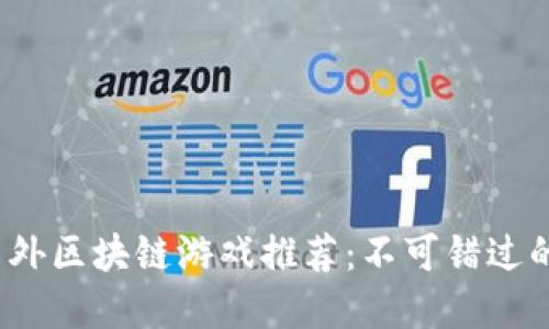 2023年最新国外区块链游戏推荐：不可错过的虚拟世界探索