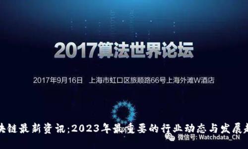 区块链最新资讯：2023年最重要的行业动态与发展趋势