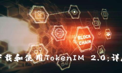 如何下载和使用TokenIM 2.0：详尽指南