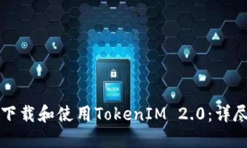如何下载和使用TokenIM 2.0：详尽指南