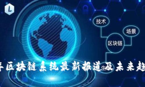 2023年区块链系统最新报道及未来趋势分析