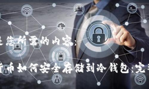 以下是您所需的内容：

数字货币如何安全存储到冷钱包：完整指南