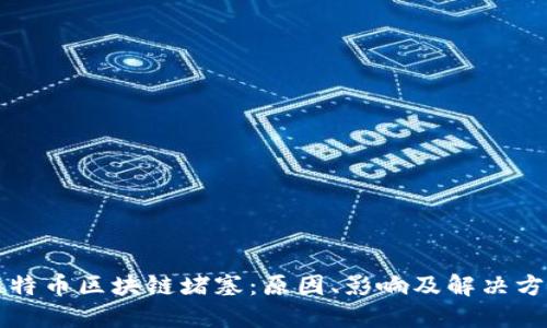 比特币区块链堵塞：原因、影响及解决方案