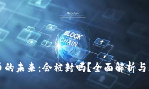 区块链币的未来：会被封吗？全面解析与风险评估