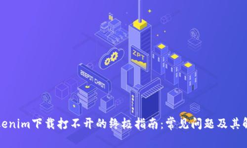 解决Tokenim下载打不开的终极指南：常见问题及其解决方案