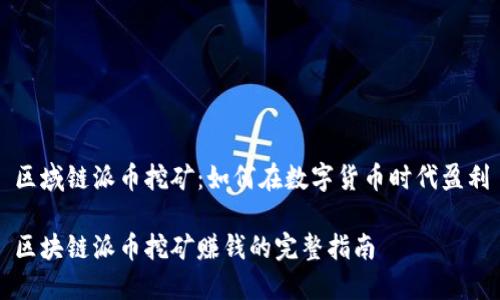 区域链派币挖矿：如何在数字货币时代盈利

区块链派币挖矿赚钱的完整指南