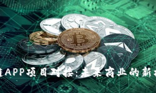 最新区块链APP项目对接：未来商业的新机遇与挑战