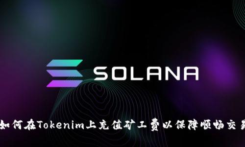 如何在Tokenim上充值矿工费以保障顺畅交易