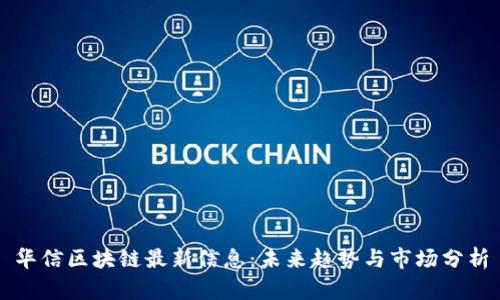 华信区块链最新信息：未来趋势与市场分析