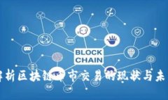 全面解析区块链币市交易的现状与未来展望