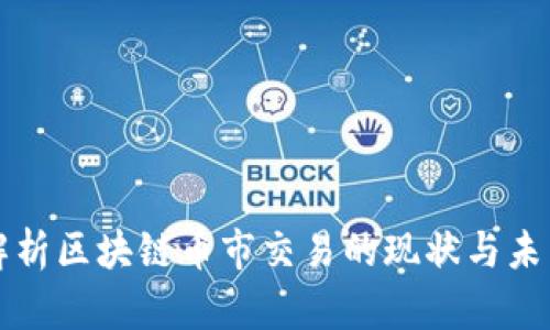 全面解析区块链币市交易的现状与未来展望