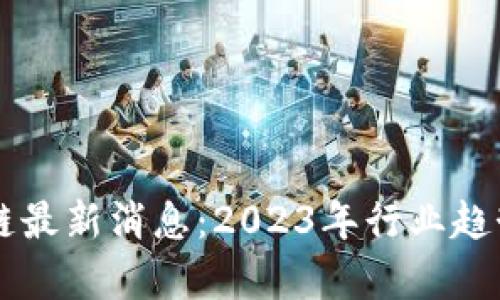 高德纳区块链最新消息：2023年行业趋势与影响分析