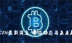 区块链CVN最新消息：前沿动态与未来趋势分析