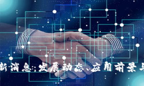 忻州区块链最新消息：发展动态、应用前景与行业趋势分析