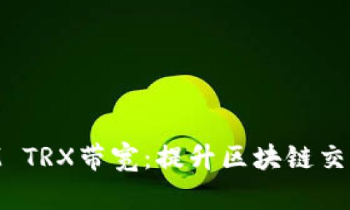 深入了解TokenIM TRX带宽：提升区块链交易效率的关键因素