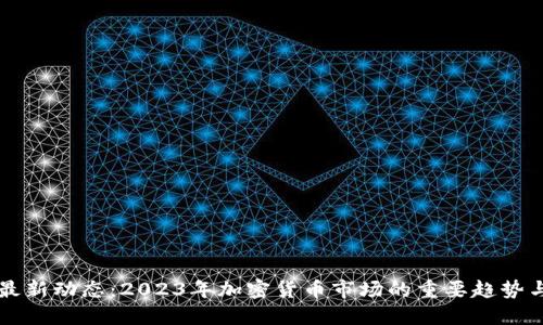 币圈最新动态：2023年加密货币市场的重要趋势与预测