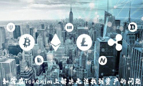 
如何在Tokenim上解决无法找到资产的问题